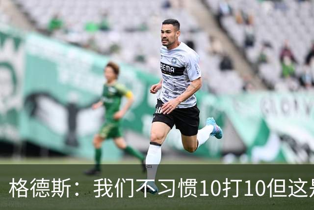 格德斯：我们不习惯10打10但这是一次很好的测试，我很高兴能进球